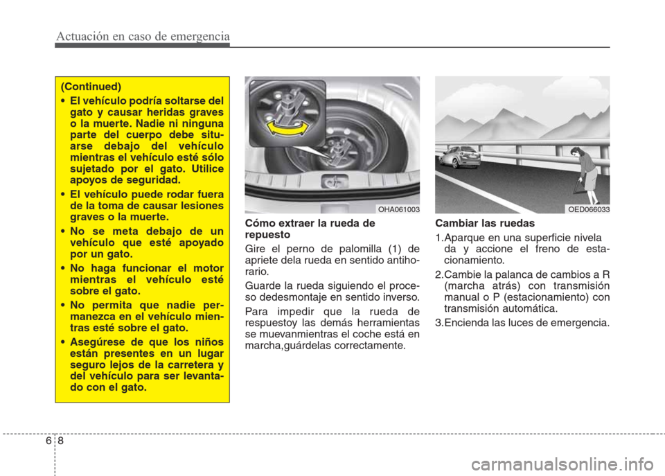 Hyundai Eon 2015  Manual del propietario (in Spanish) Actuación en caso de emergencia
8 6
Cómo extraer la rueda de
repuesto  
Gire el perno de palomilla (1) de
apriete dela rueda en sentido antiho-
rario.
Guarde la rueda siguiendo el proce-
so dedesmon