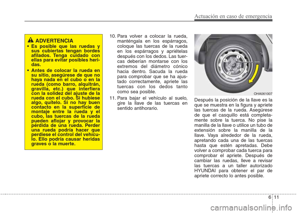 Hyundai Eon 2015  Manual del propietario (in Spanish) 611
Actuación en caso de emergencia
10. Para volver a colocar la rueda,
manténgala en los espárragos,
coloque las tuercas de la rueda
en los espárragos y apriételas
después con los dedos. Las tu