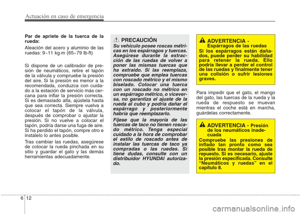 Hyundai Eon 2015  Manual del propietario (in Spanish) Actuación en caso de emergencia
12 6
Par de apriete de la tuerca de la
rueda:
Aleación del acero y aluminio de las
ruedas: 9~11 kg·m (65~79 lb·ft)
Si dispone de un calibrador de pre-
sión de neum