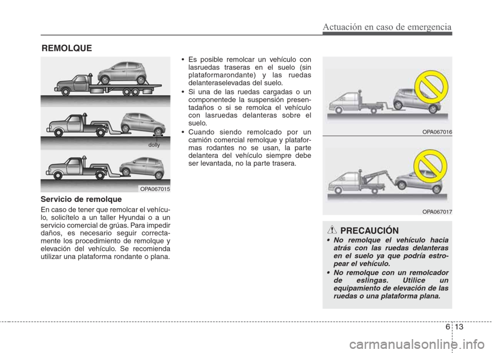 Hyundai Eon 2015  Manual del propietario (in Spanish) 613
Actuación en caso de emergencia
REMOLQUE
Servicio de remolque
En caso de tener que remolcar el vehícu-
lo, solicítelo a un taller Hyundai o a un
servicio comercial de grúas. Para impedir
daño
