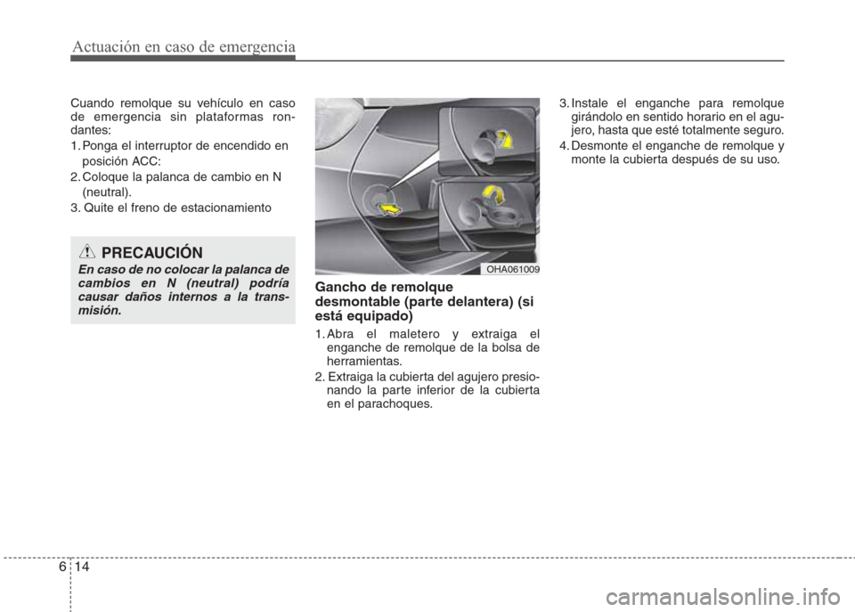 Hyundai Eon 2015  Manual del propietario (in Spanish) Actuación en caso de emergencia
14 6
Cuando remolque su vehículo en caso
de emergencia sin plataformas ron-
dantes:
1. Ponga el interruptor de encendido en
posición ACC:
2. Coloque la palanca de ca