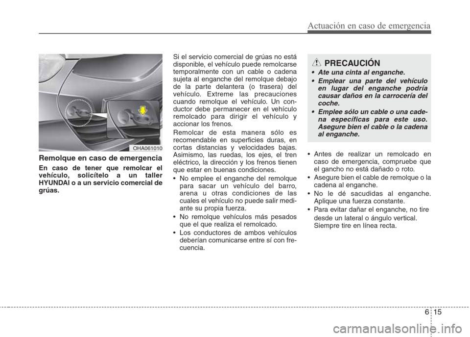Hyundai Eon 2015  Manual del propietario (in Spanish) 615
Actuación en caso de emergencia
Remolque en caso de emergencia
En caso de tener que remolcar el
vehículo, solicítelo a un taller
HYUNDAI o a un servicio comercial de
grúas. Si el servicio come