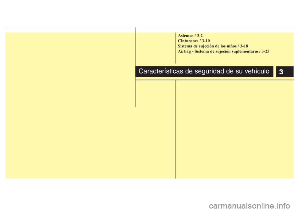 Hyundai Eon 2015 Manual del propietario (in Spanish) 3
Asientos / 3-2
Cinturones / 3-10
Sistema de sujeción de los niños / 3-18
Airbag - Sistema de sujeción suplementario / 3-23
Características de seguridad de su vehículo Hyundai Eon 2015 Manual del propietario (in Spanish) 3
Asientos / 3-2
Cinturones / 3-10
Sistema de sujeción de los niños / 3-18
Airbag - Sistema de sujeción suplementario / 3-23
Características de seguridad de su vehículo