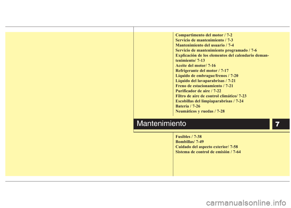 Hyundai Eon 2015  Manual del propietario (in Spanish) 7
Compartimento del motor / 7-2
Servicio de mantenimiento / 7-3
Mantenimiento del usuario / 7-4
Servicio de mantenimiento programado / 7-6
Explicación de los elementos del calendario deman-
tenimient