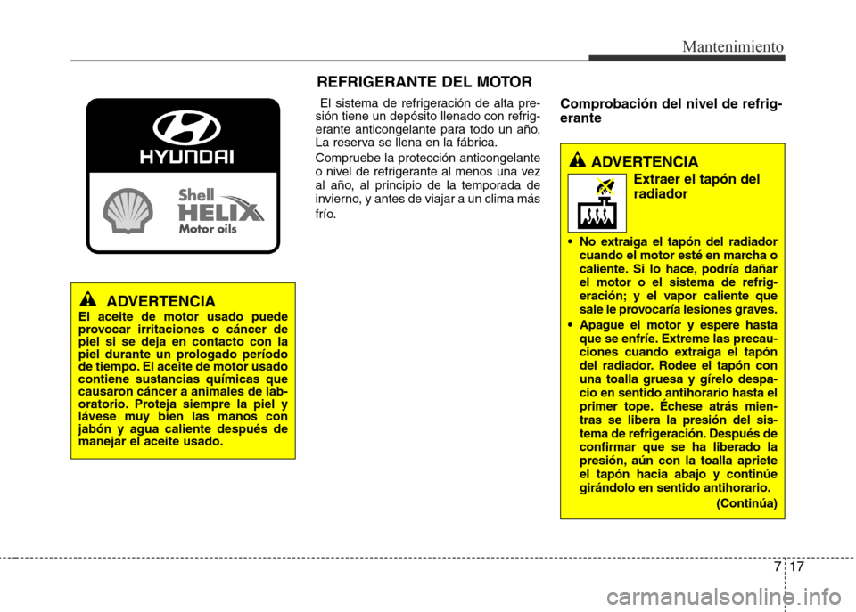 Hyundai Eon 2015  Manual del propietario (in Spanish) 7 17
Mantenimiento
El  sistema  de  refrigeración  de  alta  pre�
sión tiene un depósito llenado con refrig�
erante  anticongelante  para  todo  un  año.
La reserva se llena en la fábrica.
Compru