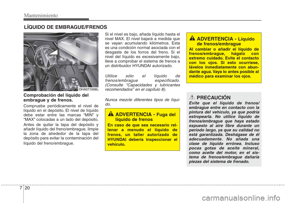 Hyundai Eon 2015  Manual del propietario (in Spanish) Mantenimiento
20 7
LÍQUIDO DE EMBRAGUE/FRENOS
Comprobación del líquido del
embrague y de frenos.  
Compruebe periódicamente el nivel de
líquido en el depósito. El nivel de líquido
debe estar en