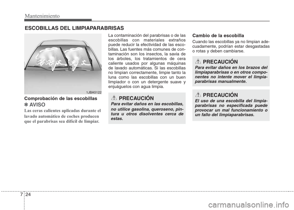 Hyundai Eon 2015  Manual del propietario (in Spanish) Mantenimiento
24 7
ESCOBILLAS DEL LIMPIAPARABRISAS
Comprobación de las escobillas
✽AV I S O
Las ceras calientes aplicadas durante el
lavado automático de coches producen
que el parabrisas sea dif