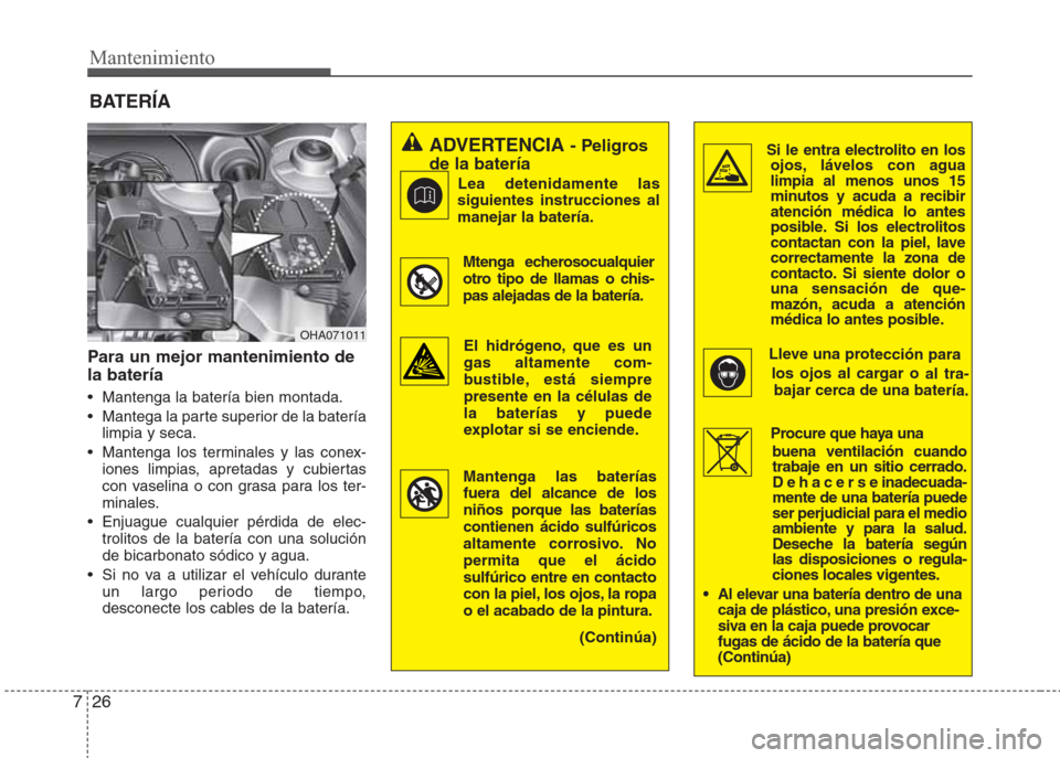 Hyundai Eon 2015  Manual del propietario (in Spanish) Para un mejor mantenimiento de
la batería
•  Mantenga la batería bien montada.
•  Mantega la parte superior de la batería
limpia y seca.
•  Mantenga los terminales y las conex-
iones limpias,