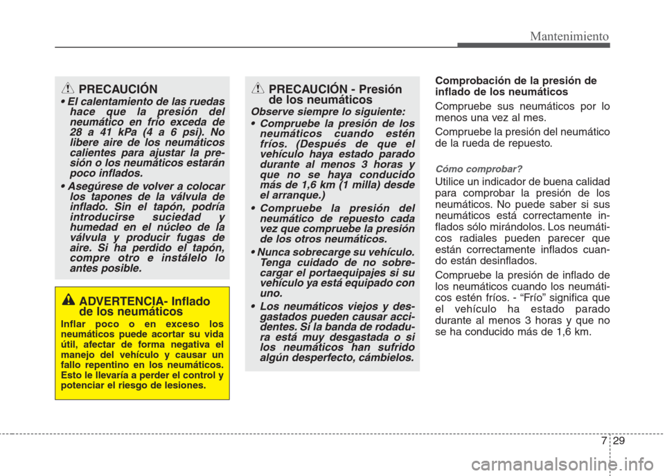 Hyundai Eon 2015  Manual del propietario (in Spanish) 729
Mantenimiento
Comprobación de la presión de
inflado de los neumáticos
Compruebe sus neumáticos por lo
menos una vez al mes. 
Compruebe la presión del neumático
de la rueda de repuesto.
Cómo