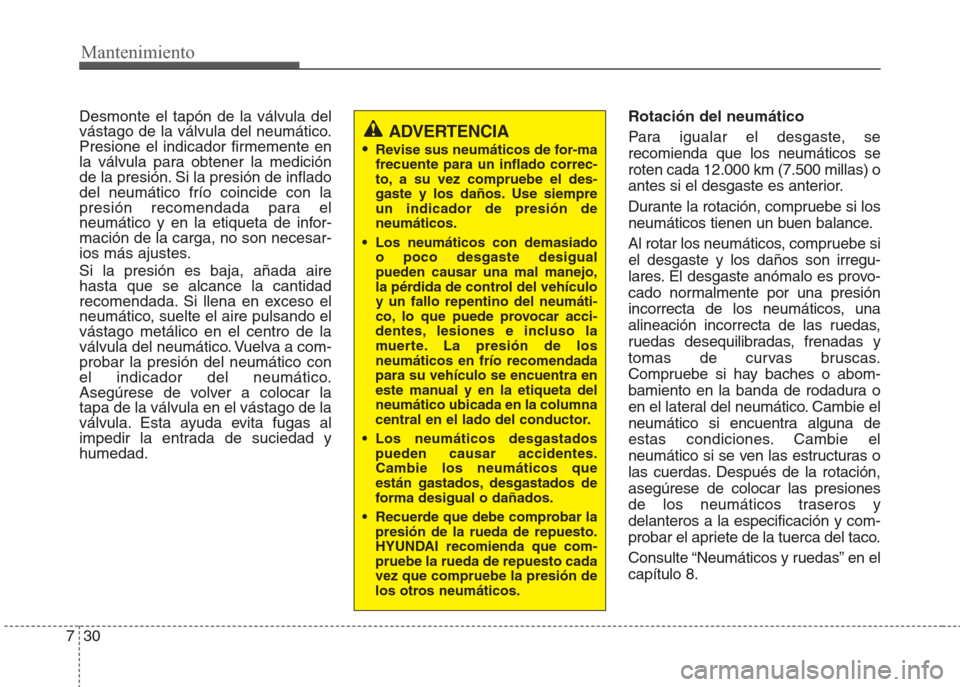 Hyundai Eon 2015  Manual del propietario (in Spanish) Mantenimiento
30 7
Desmonte el tapón de la válvula del
vástago de la válvula del neumático.
Presione el indicador firmemente en
la válvula para obtener la medición
de la presión. Si la presió