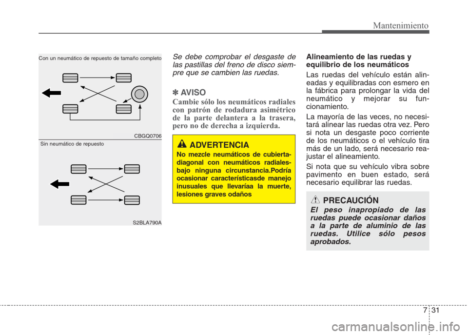Hyundai Eon 2015  Manual del propietario (in Spanish) 731
Mantenimiento
Se debe comprobar el desgaste de
las pastillas del freno de disco siem-
pre que se cambien las ruedas.
✽AV I S O
Cambie sólo los neumáticos radiales
con patrón de rodadura asim