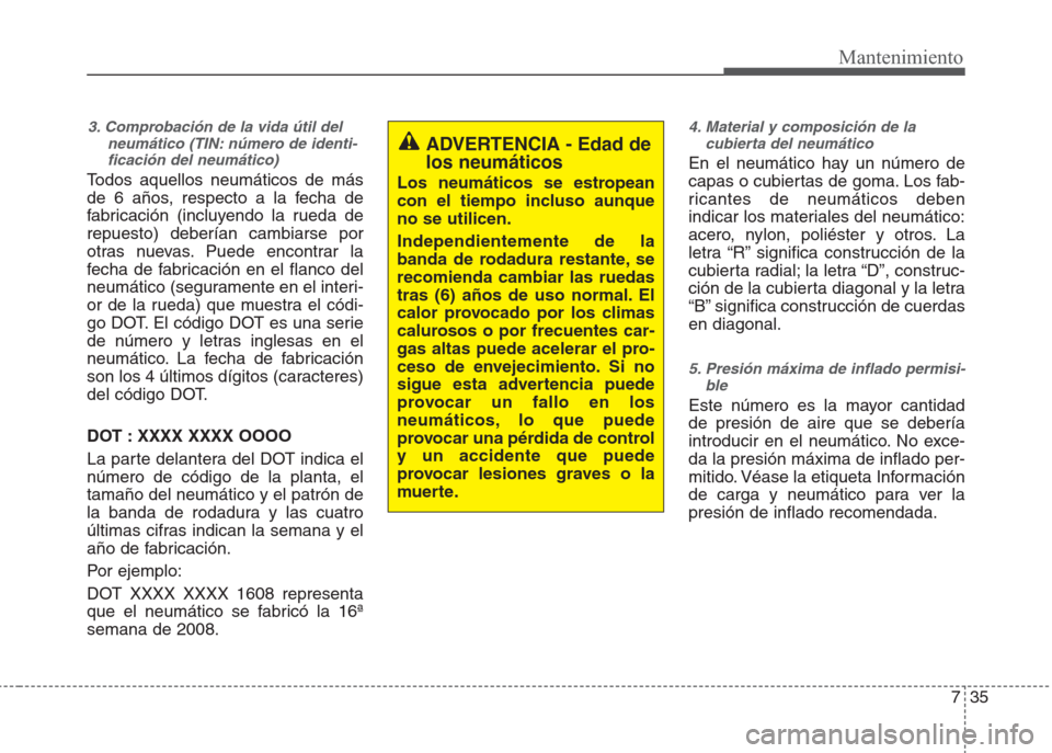 Hyundai Eon 2015  Manual del propietario (in Spanish) 735
Mantenimiento
3. Comprobación de la vida útil del
neumático (TIN: número de identi-
ficación del neumático) 
Todos aquellos neumáticos de más
de 6 años, respecto a la fecha de
fabricació
