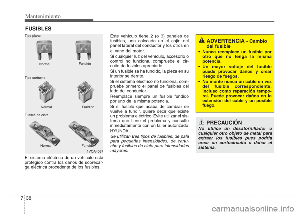 Hyundai Eon 2015  Manual del propietario (in Spanish) Mantenimiento
38 7
FUSIBLES
El sistema eléctrico de un vehículo está
protegido contra los daños de sobrecar-
ga eléctrica procedente de los fusibles.Este vehículo tiene 2 (o 3) paneles de
fusibl