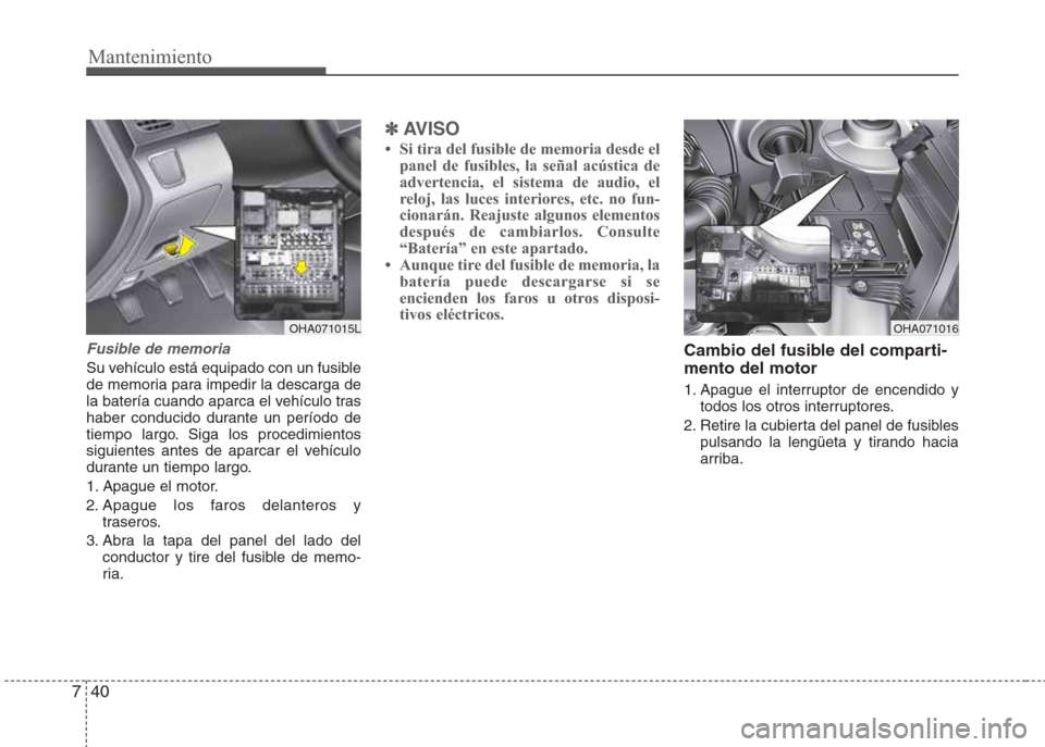Hyundai Eon 2015  Manual del propietario (in Spanish) Mantenimiento
40 7
Fusible de memoria
Su vehículo está equipado con un fusible
de memoria para impedir la descarga de
la batería cuando aparca el vehículo tras
haber conducido durante un período 