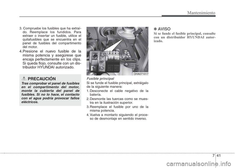 Hyundai Eon 2015  Manual del propietario (in Spanish) 741
Mantenimiento
3. Compruebe los fusibles que ha extraí-
do. Reemplace los fundidos. Para
extraer o insertar un fusible, utilice el
quitafusibles que se encuentra en el
panel de fusibles del compar