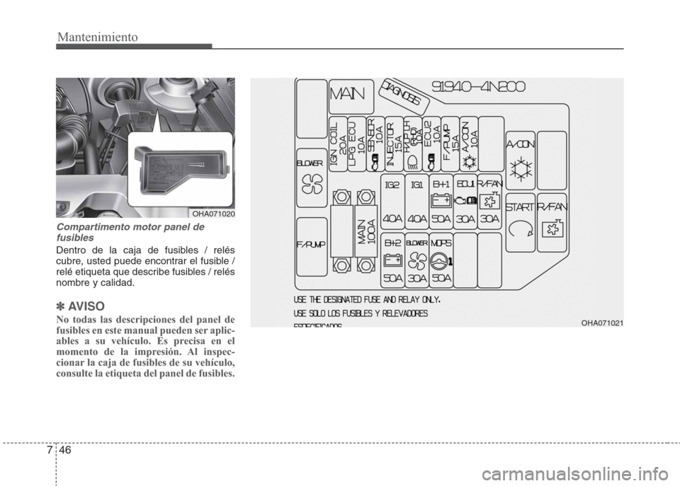 Hyundai Eon 2015  Manual del propietario (in Spanish) Mantenimiento
46 7
Compartimento motor panel de
fusibles
Dentro de la caja de fusibles / relés
cubre, usted puede encontrar el fusible /
relé etiqueta que describe fusibles / relés
nombre y calidad