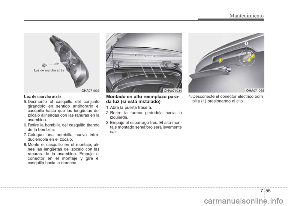 Hyundai Eon 2015  Manual del propietario (in Spanish) 755
Mantenimiento
Luz de marcha atrás
5. Desmonte el casquillo del conjunto
girándolo en sentido antihorario el
casquillo hasta que las lengüetas del
zócalo alineadas con las ranuras en la
asamble