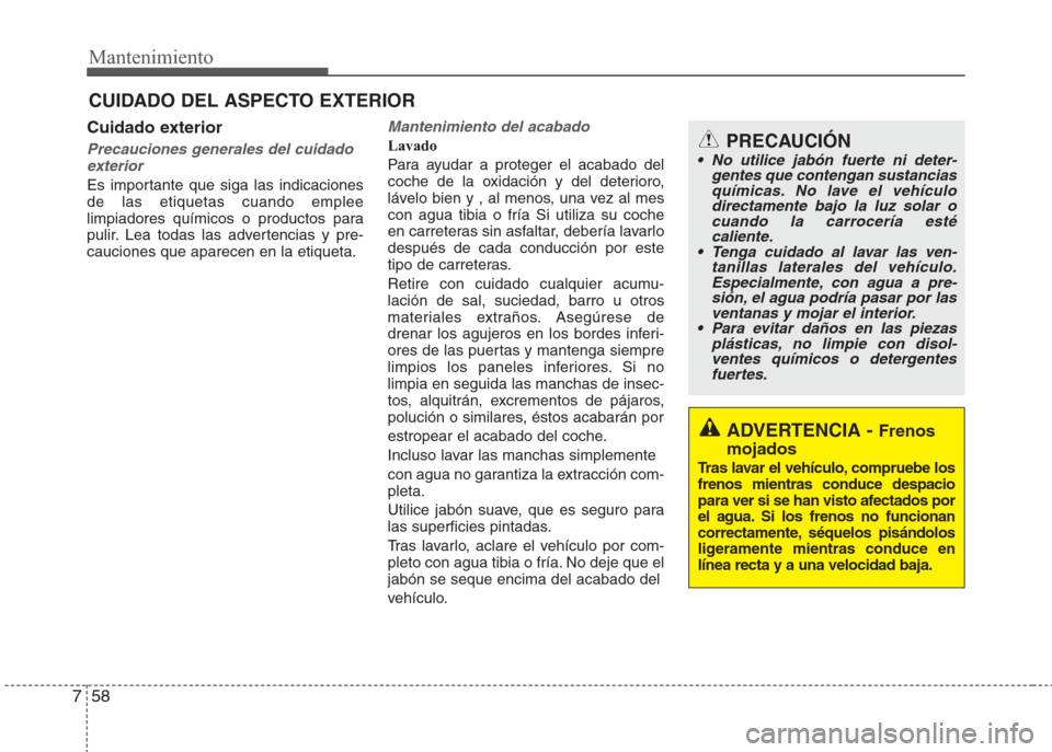 Hyundai Eon 2015  Manual del propietario (in Spanish) Mantenimiento
58 7
Cuidado exterior
Precauciones generales del cuidado
exterior
Es importante que siga las indicaciones
de las etiquetas cuando emplee
limpiadores químicos o productos para
pulir. Lea