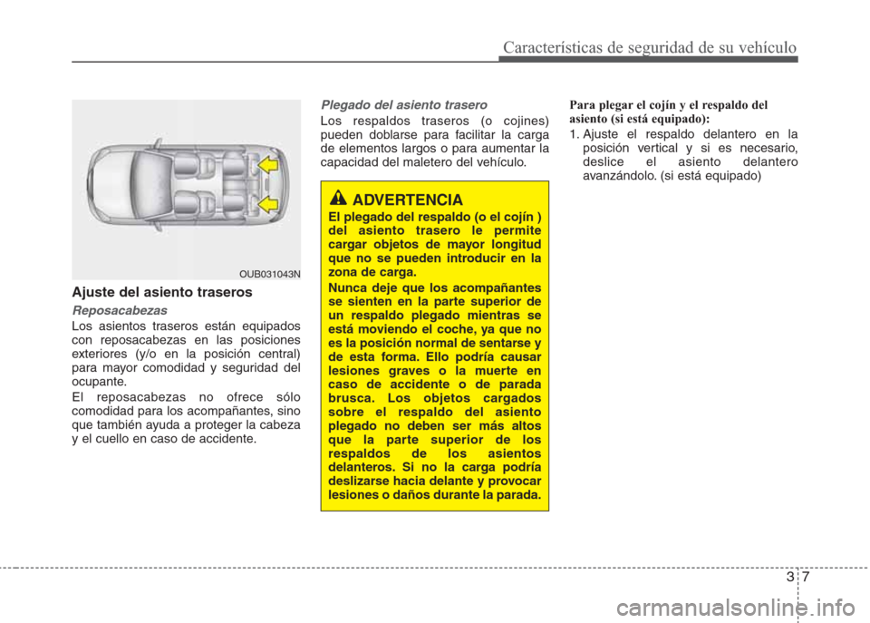 Hyundai Eon 2015 Manual del propietario (in Spanish) 37
Características de seguridad de su vehículo
Ajuste del asiento traseros
Reposacabezas
Los asientos traseros están equipados
con reposacabezas en las posiciones
exteriores (y/o en la posición ce Hyundai Eon 2015 Manual del propietario (in Spanish) 37
Características de seguridad de su vehículo
Ajuste del asiento traseros
Reposacabezas
Los asientos traseros están equipados
con reposacabezas en las posiciones
exteriores (y/o en la posición ce