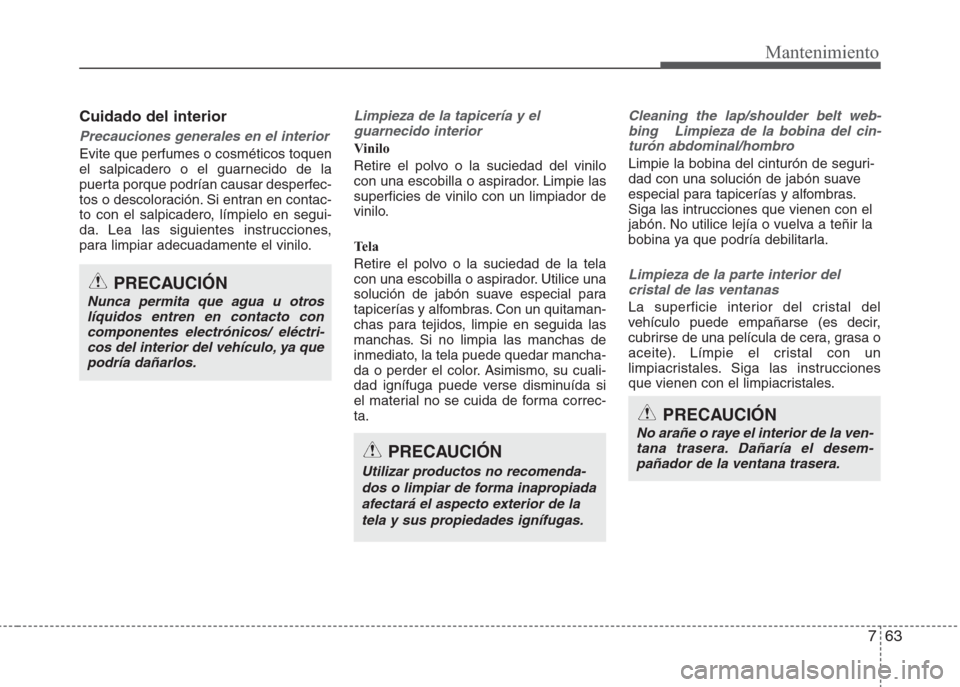 Hyundai Eon 2015  Manual del propietario (in Spanish) 763
Mantenimiento
Cuidado del interior
Precauciones generales en el interior
Evite que perfumes o cosméticos toquen
el salpicadero o el guarnecido de la
puerta porque podrían causar desperfec-
tos o