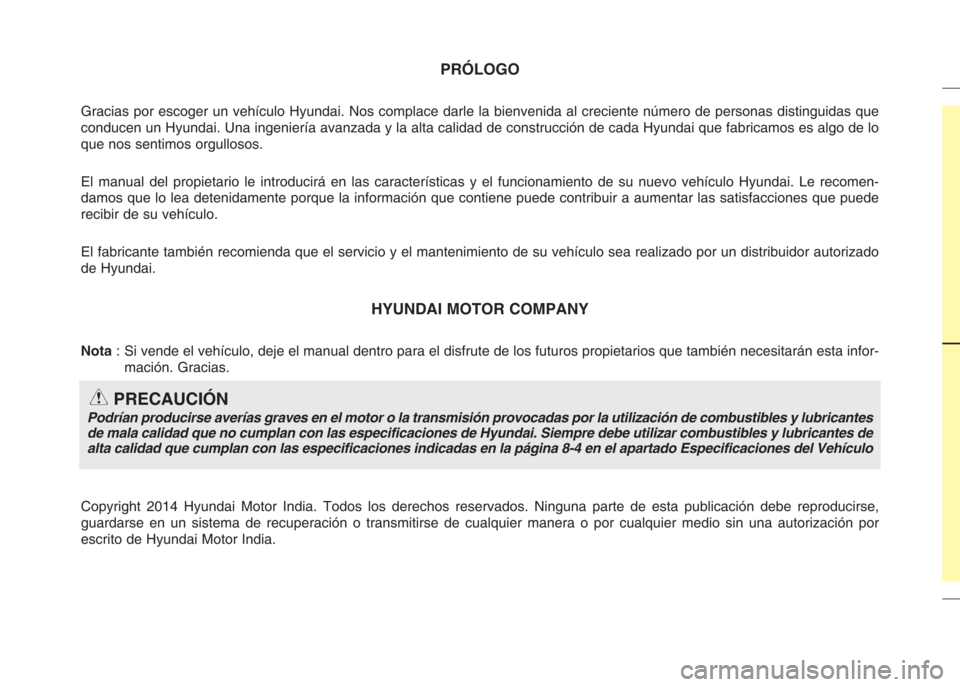 Hyundai Eon 2015 Manual del propietario (in Spanish) PRÓLOGO
Gracias por escoger un vehículo Hyundai. Nos complace darle la bienvenida al creciente número de personas distinguidas que
conducen un Hyundai. Una ingeniería avanzada y la alta calidad d Hyundai Eon 2015 Manual del propietario (in Spanish) PRÓLOGO
Gracias por escoger un vehículo Hyundai. Nos complace darle la bienvenida al creciente número de personas distinguidas que
conducen un Hyundai. Una ingeniería avanzada y la alta calidad d
