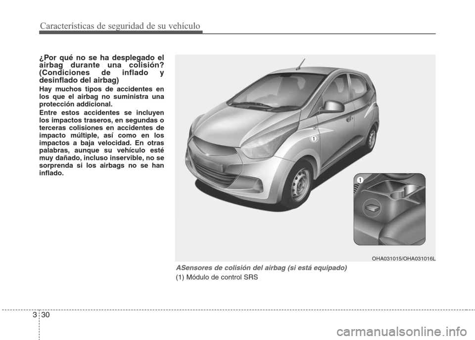Hyundai Eon 2015 Manual del propietario (in Spanish) Características de seguridad de su vehículo
30 3
¿Por qué no se ha desplegado el
airbag durante una colisión?
(Condiciones de inflado y
desinflado del airbag)
Hay muchos tipos de accidentes en
lo Hyundai Eon 2015 Manual del propietario (in Spanish) Características de seguridad de su vehículo
30 3
¿Por qué no se ha desplegado el
airbag durante una colisión?
(Condiciones de inflado y
desinflado del airbag)
Hay muchos tipos de accidentes en
lo
