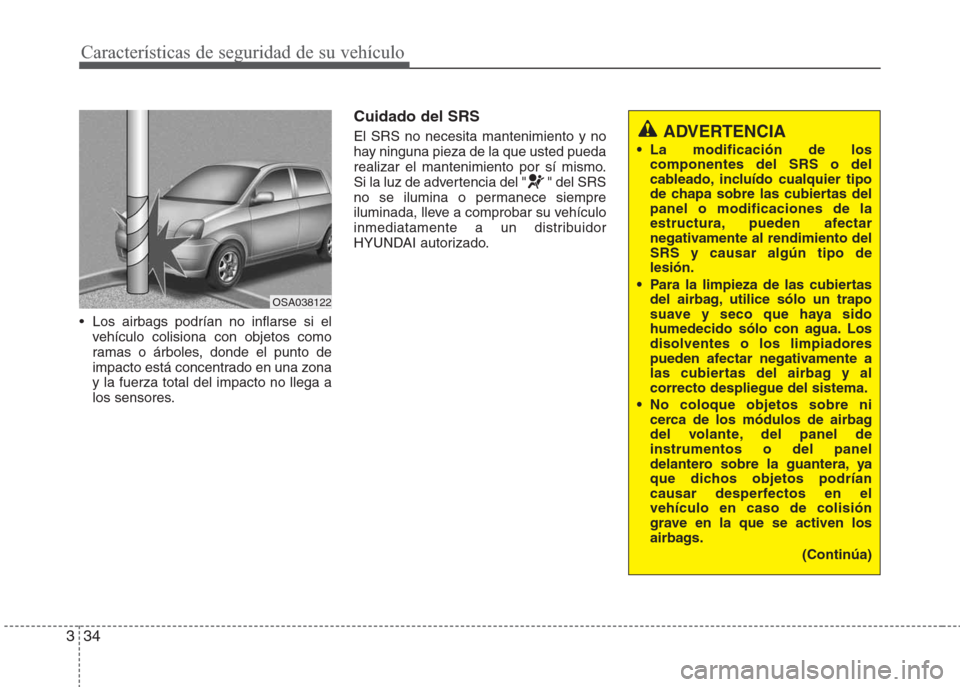 Hyundai Eon 2015 Manual del propietario (in Spanish) Características de seguridad de su vehículo
34 3
• Los airbags podrían no inflarse si el
vehículo colisiona con objetos como
ramas o árboles, donde el punto de
impacto está concentrado en una Hyundai Eon 2015 Manual del propietario (in Spanish) Características de seguridad de su vehículo
34 3
• Los airbags podrían no inflarse si el
vehículo colisiona con objetos como
ramas o árboles, donde el punto de
impacto está concentrado en una