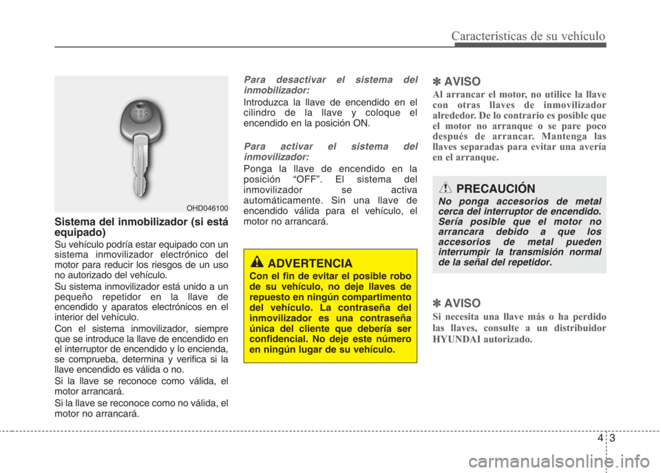 Hyundai Eon 2015 Manual del propietario (in Spanish) 43
Características de su vehículo
Sistema del inmobilizador (si está
equipado)
Su vehículo podría estar equipado con un
sistema inmovilizador electrónico del
motor para reducir los riesgos de un Hyundai Eon 2015 Manual del propietario (in Spanish) 43
Características de su vehículo
Sistema del inmobilizador (si está
equipado)
Su vehículo podría estar equipado con un
sistema inmovilizador electrónico del
motor para reducir los riesgos de un