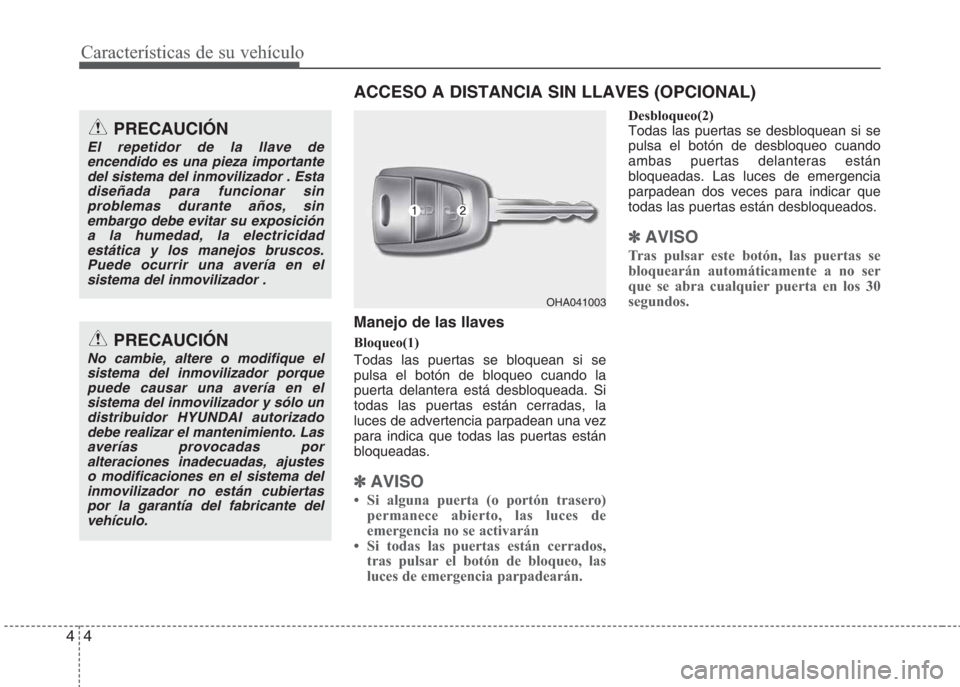 Hyundai Eon 2015 Manual del propietario (in Spanish) Características de su vehículo
4 4
Manejo de las llaves
Bloqueo(1)
Todas las puertas se bloquean si se
pulsa el botón de bloqueo cuando la
puerta delantera está desbloqueada. Si
todas las puertas Hyundai Eon 2015 Manual del propietario (in Spanish) Características de su vehículo
4 4
Manejo de las llaves
Bloqueo(1)
Todas las puertas se bloquean si se
pulsa el botón de bloqueo cuando la
puerta delantera está desbloqueada. Si
todas las puertas