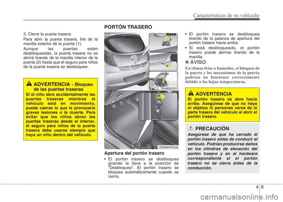 Hyundai Eon 2015 Manual del propietario (in Spanish) 3. Cierre la puerta trasera.
Para abrir la puerta trasera, tire de la
manilla exterior de la puerta (1).
Aunque las puertas estén
desbloqueadas, la puerta trasera no se
abrirá tirando de la manilla Hyundai Eon 2015 Manual del propietario (in Spanish) 3. Cierre la puerta trasera.
Para abrir la puerta trasera, tire de la
manilla exterior de la puerta (1).
Aunque las puertas estén
desbloqueadas, la puerta trasera no se
abrirá tirando de la manilla