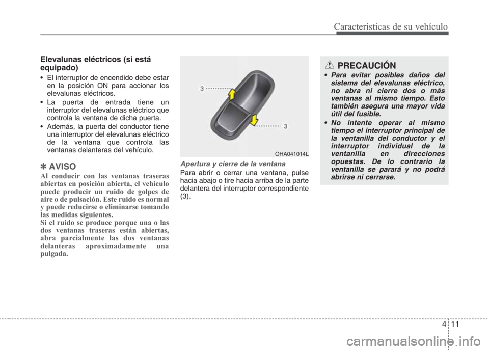 Hyundai Eon 2015 Manual del propietario (in Spanish) 411
Características de su vehículo
Elevalunas eléctricos (si está
equipado)
• El interruptor de encendido debe estar
en la posición ON para accionar los
elevalunas eléctricos.
• La puerta de Hyundai Eon 2015 Manual del propietario (in Spanish) 411
Características de su vehículo
Elevalunas eléctricos (si está
equipado)
• El interruptor de encendido debe estar
en la posición ON para accionar los
elevalunas eléctricos.
• La puerta de