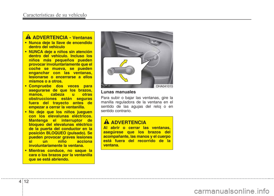 Hyundai Eon 2015 Manual del propietario (in Spanish) Lunas manuales
Para subir o bajar las ventanas, gire la
manilla reguladora de la ventana en el
sentido de las agujas del reloj o en
sentido contrario.
Características de su vehículo
12 4
ADVERTENCIA Hyundai Eon 2015 Manual del propietario (in Spanish) Lunas manuales
Para subir o bajar las ventanas, gire la
manilla reguladora de la ventana en el
sentido de las agujas del reloj o en
sentido contrario.
Características de su vehículo
12 4
ADVERTENCIA