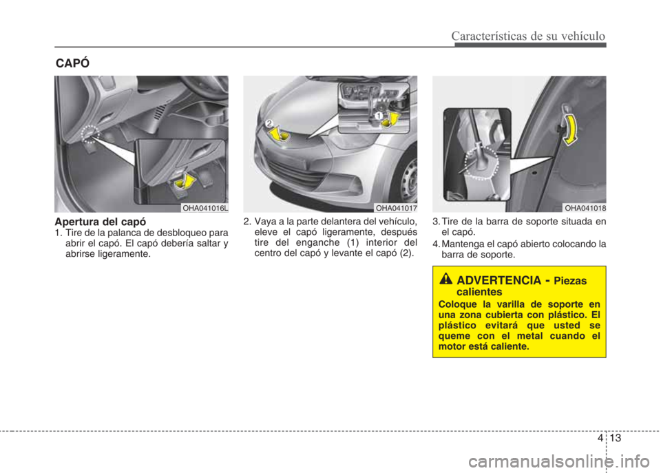 Hyundai Eon 2015 Manual del propietario (in Spanish) 413
Características de su vehículo
CAPÓ
Apertura del capó1. Tire de la palanca de desbloqueo para
abrir el capó. El capó debería saltar y
abrirse ligeramente.2. Vaya a la parte delantera del Hyundai Eon 2015 Manual del propietario (in Spanish) 413
Características de su vehículo
CAPÓ
Apertura del capó1. Tire de la palanca de desbloqueo para
abrir el capó. El capó debería saltar y
abrirse ligeramente.2. Vaya a la parte delantera del