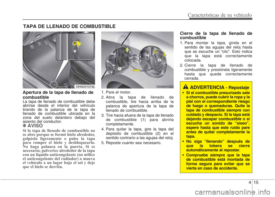 Hyundai Eon 2015 Manual del propietario (in Spanish) 415
Características de su vehículo
Apertura de la tapa de llenado de
combustible
La tapa de llenado de combustible debe
abrirse desde el interior del vehículo
tirando de la palanca de la tapa de
ll Hyundai Eon 2015 Manual del propietario (in Spanish) 415
Características de su vehículo
Apertura de la tapa de llenado de
combustible
La tapa de llenado de combustible debe
abrirse desde el interior del vehículo
tirando de la palanca de la tapa de
ll