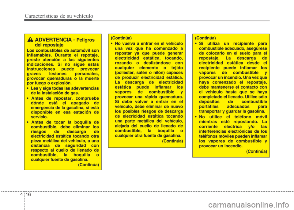 Hyundai Eon 2015 Manual del propietario (in Spanish) Características de su vehículo
16 4
(Continúa)
• No vuelva a entrar en el vehículo
una vez que ha comenzado a
repostar ya que puede generar
electricidad estática, tocando,
rozando o deslizándo Hyundai Eon 2015 Manual del propietario (in Spanish) Características de su vehículo
16 4
(Continúa)
• No vuelva a entrar en el vehículo
una vez que ha comenzado a
repostar ya que puede generar
electricidad estática, tocando,
rozando o deslizándo