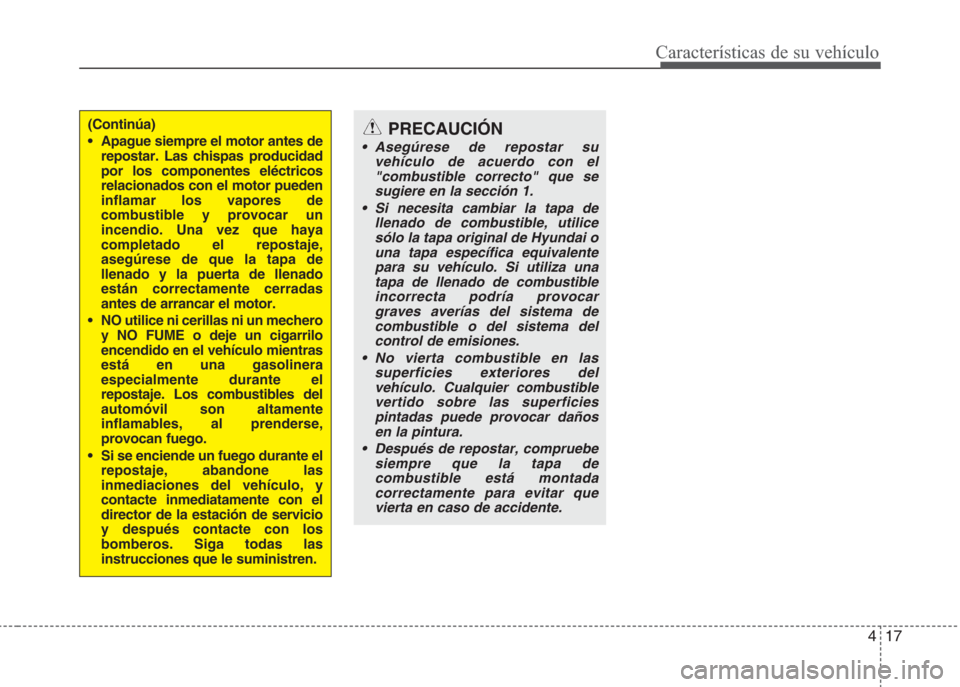 Hyundai Eon 2015 Manual del propietario (in Spanish) 417
Características de su vehículo
(Continúa)
• Apague siempre el motor antes de
repostar. Las chispas producidad
por los componentes eléctricos
relacionados con el motor pueden
inflamar los vap Hyundai Eon 2015 Manual del propietario (in Spanish) 417
Características de su vehículo
(Continúa)
• Apague siempre el motor antes de
repostar. Las chispas producidad
por los componentes eléctricos
relacionados con el motor pueden
inflamar los vap