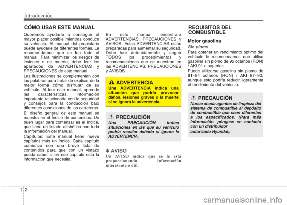 Hyundai Eon 2015  Manual del propietario (in Spanish) Introducción
2 1
Queremos ayudarle a conseguir el
mayor placer posible mientras conduce
su vehículo. El manual del propietario
puede ayudarle de diferentes formas. Le
recomendamos que se lea todo el