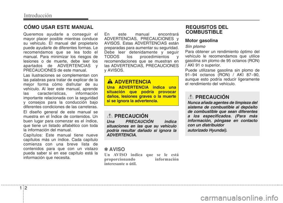 Hyundai Eon 2015 Manual del propietario (in Spanish) Introducción
2 1
Queremos ayudarle a conseguir el
mayor placer posible mientras conduce
su vehículo. El manual del propietario
puede ayudarle de diferentes formas. Le
recomendamos que se lea todo el Hyundai Eon 2015 Manual del propietario (in Spanish) Introducción
2 1
Queremos ayudarle a conseguir el
mayor placer posible mientras conduce
su vehículo. El manual del propietario
puede ayudarle de diferentes formas. Le
recomendamos que se lea todo el