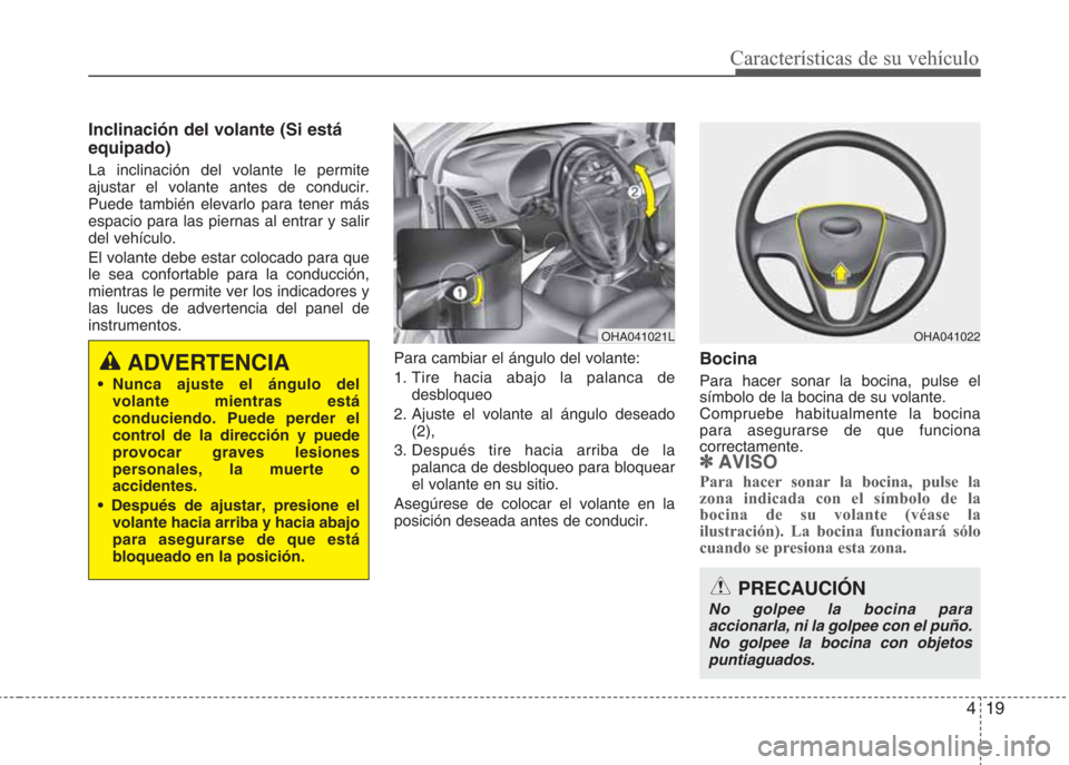 Hyundai Eon 2015 Manual del propietario (in Spanish) 419
Características de su vehículo
Inclinación del volante (Si está
equipado)
La inclinación del volante le permite
ajustar el volante antes de conducir.
Puede también elevarlo para tener más
e Hyundai Eon 2015 Manual del propietario (in Spanish) 419
Características de su vehículo
Inclinación del volante (Si está
equipado)
La inclinación del volante le permite
ajustar el volante antes de conducir.
Puede también elevarlo para tener más
e