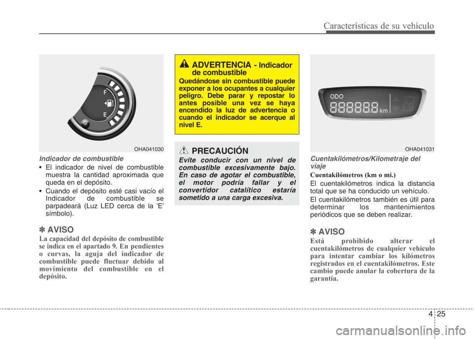 Hyundai Eon 2015 Manual del propietario (in Spanish) 425
Características de su vehículo
Indicador de combustible
• El indicador de nivel de combustible
muestra la cantidad aproximada que
queda en el depósito.
• Cuando el depósito esté casi vac Hyundai Eon 2015 Manual del propietario (in Spanish) 425
Características de su vehículo
Indicador de combustible
• El indicador de nivel de combustible
muestra la cantidad aproximada que
queda en el depósito.
• Cuando el depósito esté casi vac
