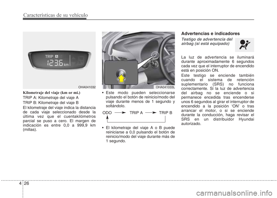 Hyundai Eon 2015 Manual del propietario (in Spanish) Características de su vehículo
26 4
Kilometraje del viaje (km or mi.)
TRIP A: Kilometraje del viaje A
TRIP B: Kilometraje del viaje B
El kilometraje del viaje indica la distancia
de cada viaje selec Hyundai Eon 2015 Manual del propietario (in Spanish) Características de su vehículo
26 4
Kilometraje del viaje (km or mi.)
TRIP A: Kilometraje del viaje A
TRIP B: Kilometraje del viaje B
El kilometraje del viaje indica la distancia
de cada viaje selec