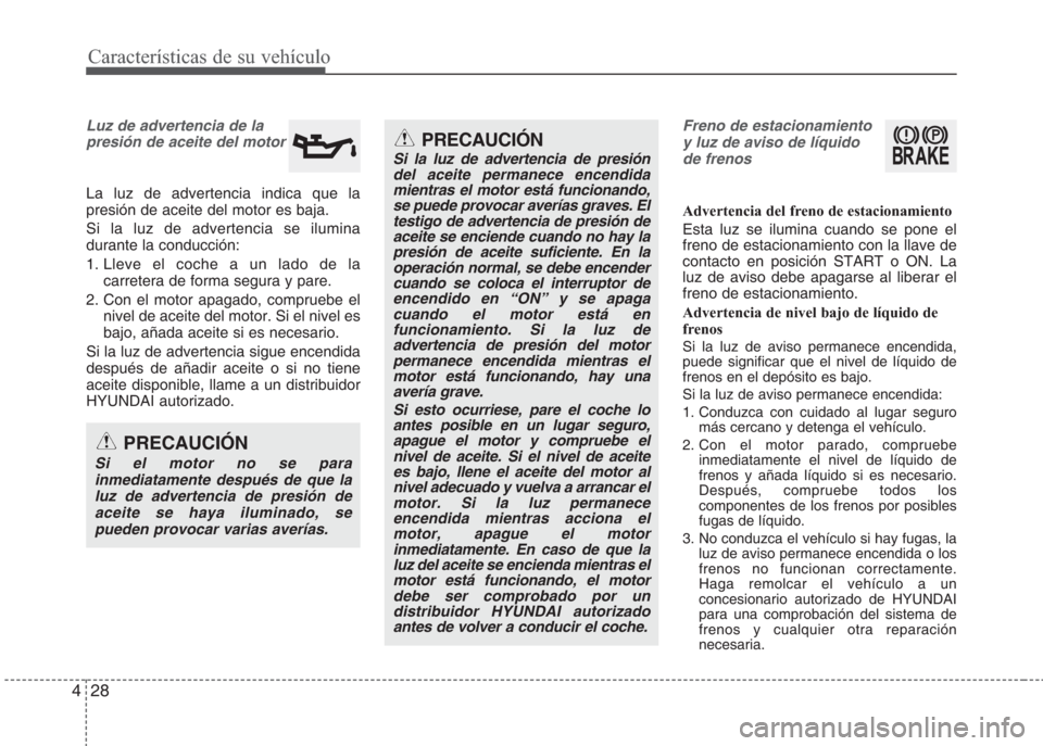 Hyundai Eon 2015 Manual del propietario (in Spanish) Características de su vehículo
28 4
Luz de advertencia de la
presión de aceite del motor
La luz de advertencia indica que la
presión de aceite del motor es baja.
Si la luz de advertencia se ilumin Hyundai Eon 2015 Manual del propietario (in Spanish) Características de su vehículo
28 4
Luz de advertencia de la
presión de aceite del motor
La luz de advertencia indica que la
presión de aceite del motor es baja.
Si la luz de advertencia se ilumin