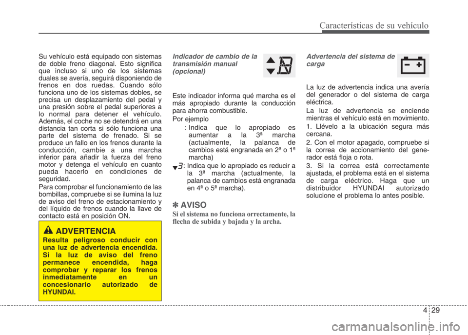 Hyundai Eon 2015 Manual del propietario (in Spanish) 429
Características de su vehículo
Su vehículo está equipado con sistemas
de doble freno diagonal. Esto significa
que incluso si uno de los sistemas
duales se avería, seguirá disponiendo de
fren Hyundai Eon 2015 Manual del propietario (in Spanish) 429
Características de su vehículo
Su vehículo está equipado con sistemas
de doble freno diagonal. Esto significa
que incluso si uno de los sistemas
duales se avería, seguirá disponiendo de
fren