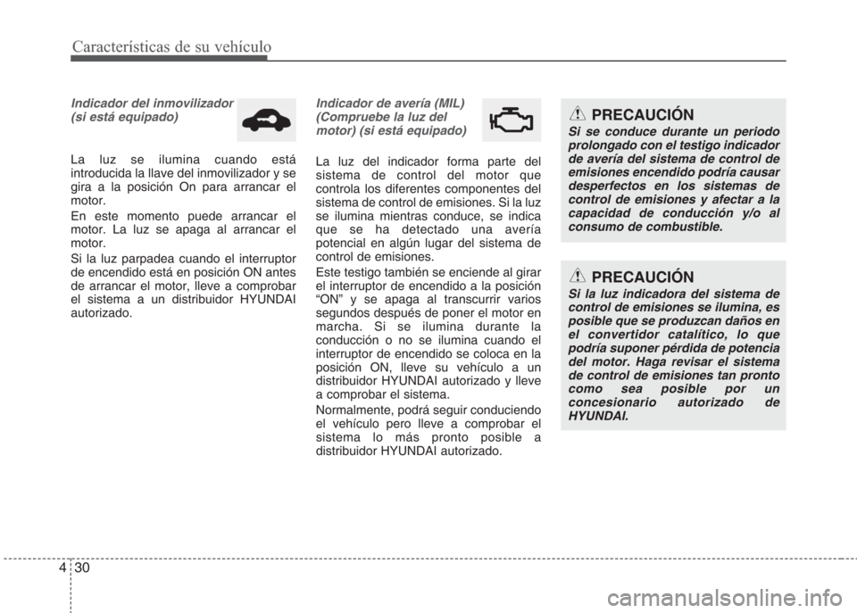 Hyundai Eon 2015 Manual del propietario (in Spanish) Características de su vehículo
30 4
Indicador del inmovilizador
(si está equipado)
La luz se ilumina cuando está
introducida la llave del inmovilizador y se
gira a la posición On para arrancar el Hyundai Eon 2015 Manual del propietario (in Spanish) Características de su vehículo
30 4
Indicador del inmovilizador
(si está equipado)
La luz se ilumina cuando está
introducida la llave del inmovilizador y se
gira a la posición On para arrancar el