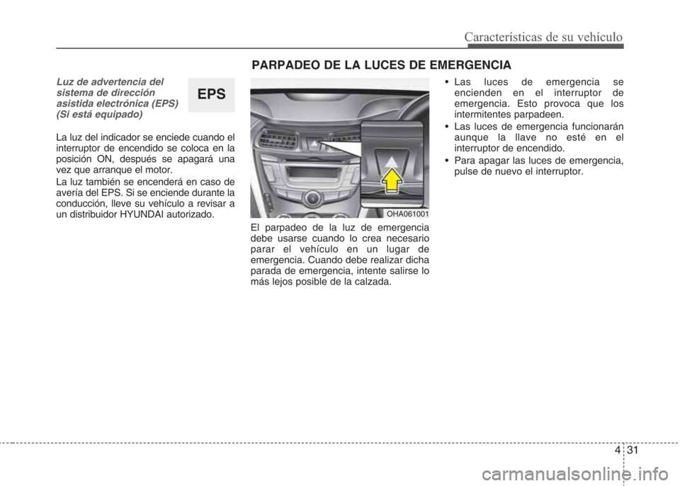 Hyundai Eon 2015 Manual del propietario (in Spanish) 431
Características de su vehículo
Luz de advertencia del
sistema de dirección
asistida electrónica (EPS)
(Si está equipado)
La luz del indicador se enciede cuando el
interruptor de encendido se Hyundai Eon 2015 Manual del propietario (in Spanish) 431
Características de su vehículo
Luz de advertencia del
sistema de dirección
asistida electrónica (EPS)
(Si está equipado)
La luz del indicador se enciede cuando el
interruptor de encendido se