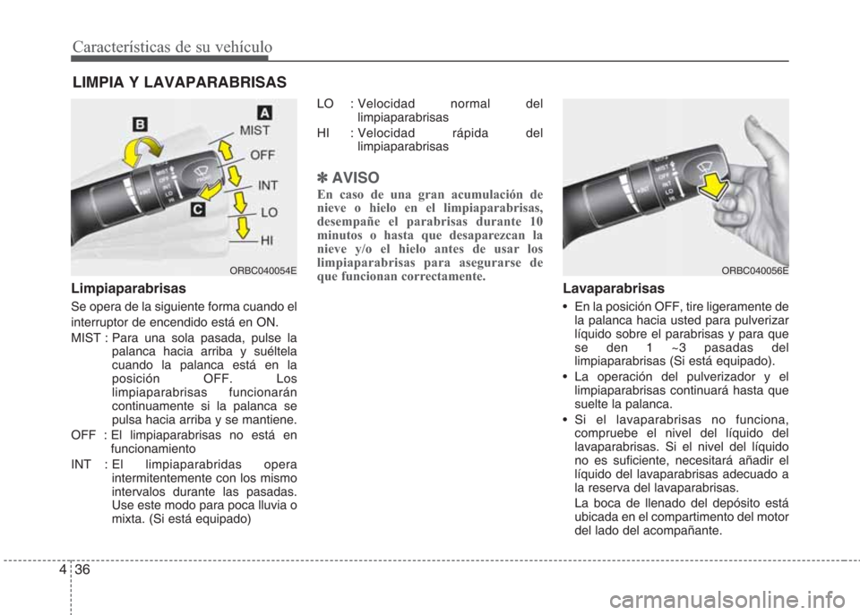 Hyundai Eon 2015 Manual del propietario (in Spanish) Características de su vehículo
36 4
LIMPIA Y LAVAPARABRISAS
Limpiaparabrisas
Se opera de la siguiente forma cuando el
interruptor de encendido está en ON.
MIST : Para una sola pasada, pulse la
pal Hyundai Eon 2015 Manual del propietario (in Spanish) Características de su vehículo
36 4
LIMPIA Y LAVAPARABRISAS
Limpiaparabrisas
Se opera de la siguiente forma cuando el
interruptor de encendido está en ON.
MIST : Para una sola pasada, pulse la
pal