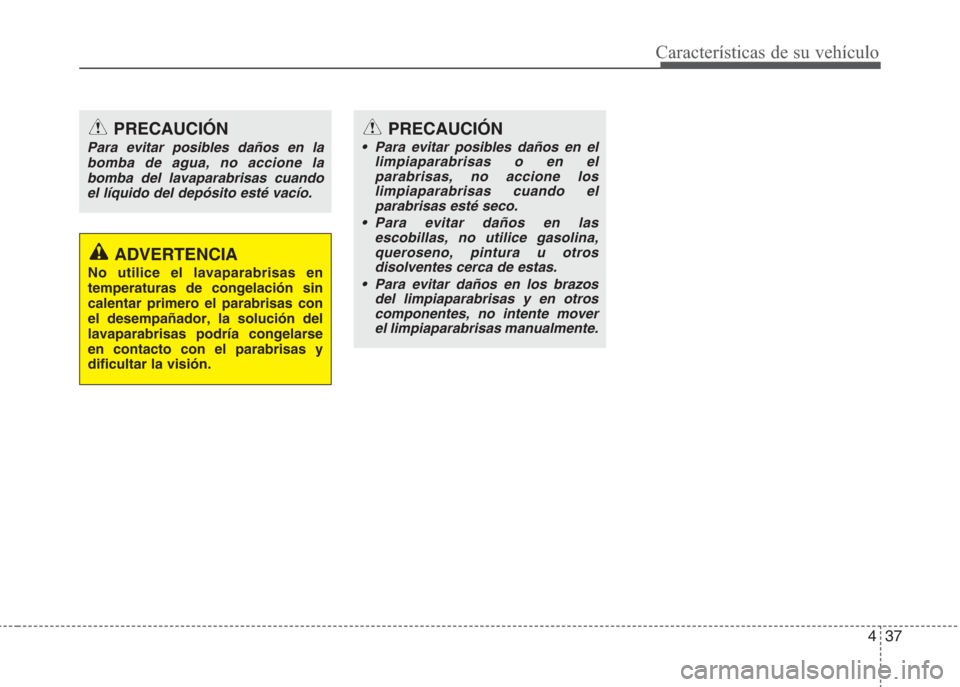 Hyundai Eon 2015 Manual del propietario (in Spanish) 437
Características de su vehículo
PRECAUCIÓN
Para evitar posibles daños en la
bomba de agua, no accione la
bomba del lavaparabrisas cuando
el líquido del depósito esté vacío.
ADVERTENCIA
No u Hyundai Eon 2015 Manual del propietario (in Spanish) 437
Características de su vehículo
PRECAUCIÓN
Para evitar posibles daños en la
bomba de agua, no accione la
bomba del lavaparabrisas cuando
el líquido del depósito esté vacío.
ADVERTENCIA
No u