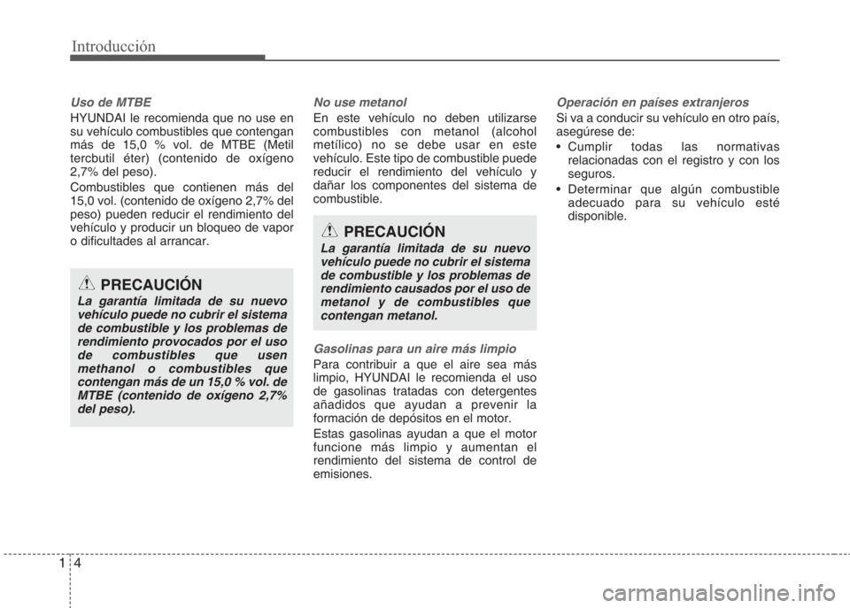 Hyundai Eon 2015  Manual del propietario (in Spanish) Introducción
4 1
Uso de MTBE
HYUNDAI le recomienda que no use en
su vehículo combustibles que contengan
más de 15,0 % vol. de MTBE (Metil
tercbutil éter) (contenido de oxígeno
2,7% del peso).
Com