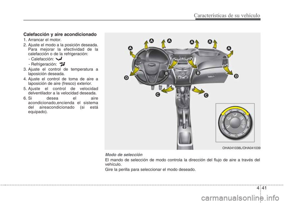 Hyundai Eon 2015 Manual del propietario (in Spanish) 441
Características de su vehículo
Calefacción y aire acondicionado
1. Arrancar el motor.
2. Ajuste el modo a la posición deseada.
Para mejorar la efectividad de la
calefacción o de la refrigerac Hyundai Eon 2015 Manual del propietario (in Spanish) 441
Características de su vehículo
Calefacción y aire acondicionado
1. Arrancar el motor.
2. Ajuste el modo a la posición deseada.
Para mejorar la efectividad de la
calefacción o de la refrigerac