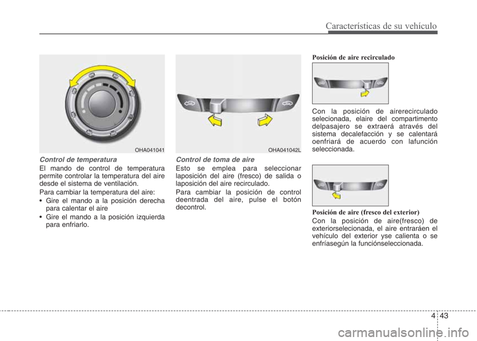 Hyundai Eon 2015 Manual del propietario (in Spanish) 443
Características de su vehículo
Control de temperatura
El mando de control de temperatura
permite controlar la temperatura del aire
desde el sistema de ventilación.
Para cambiar la temperatura d Hyundai Eon 2015 Manual del propietario (in Spanish) 443
Características de su vehículo
Control de temperatura
El mando de control de temperatura
permite controlar la temperatura del aire
desde el sistema de ventilación.
Para cambiar la temperatura d